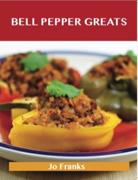 Cover image: Bell Pepper Greats: Delicious Bell Pepper Recipes, The Top 100 Bell Pepper Recipes 9781743446089