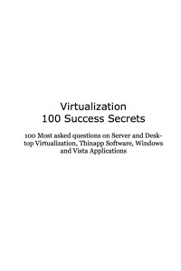 Cover image: Virtualization 100 Success Secrets 100 Most asked questions on Server and Desktop Virtualization, Thinapp Software, SAN, Windows and Vista Applications 9781921523182