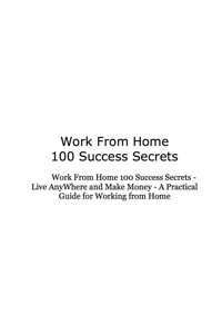 Cover image: Work From Home 100 Success Secrets - Live AnyWhere and Make Money - A Practical Guide for Working from Home 9781921523427