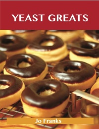 Cover image: Yeast Greats: Delicious Yeast Recipes, The Top 90 Yeast Recipes 9781486456338