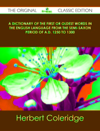 Titelbild: A Dictionary of the First or Oldest Words in the English Language From the Semi-Saxon Period of A.D. 1250 to 1300 - The Original Classic Edition 9781486485093