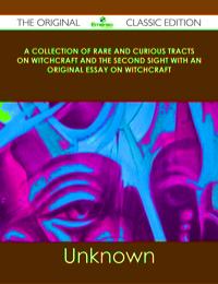 Cover image: A Collection of Rare and Curious Tracts on Witchcraft and the Second Sight With an Original Essay on Witchcraft - The Original Classic Edition 9781486485338