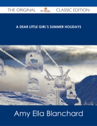 Titelbild: A Dear Little Girl's Summer Holidays - The Original Classic Edition 9781486487646