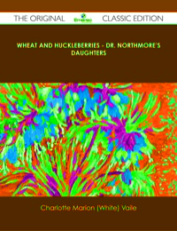 صورة الغلاف: Wheat and Huckleberries - Dr. Northmore's Daughters - The Original Classic Edition 9781486488407