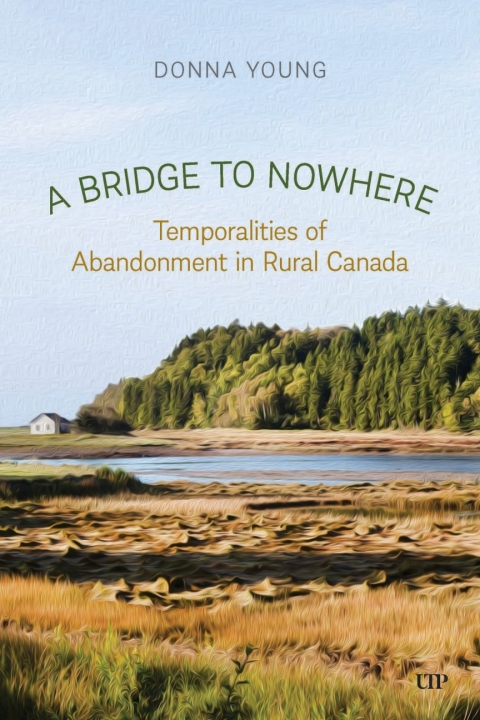 Cover image for book A Bridge to Nowhere: Temporalities to Abandonment in Rural Canada