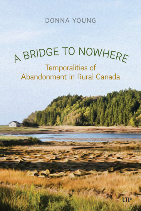Cover image for book A Bridge to Nowhere: Temporalities to Abandonment in Rural Canada