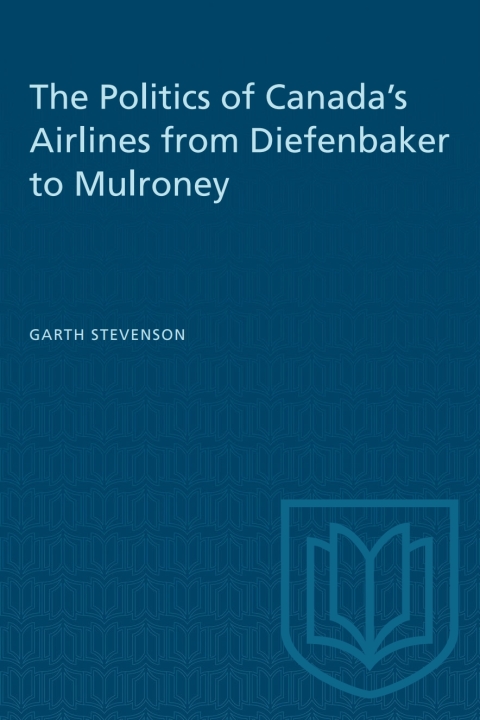 Cover image for book The Politics of Canada's Airlines from Diefenbaker to Mulroney