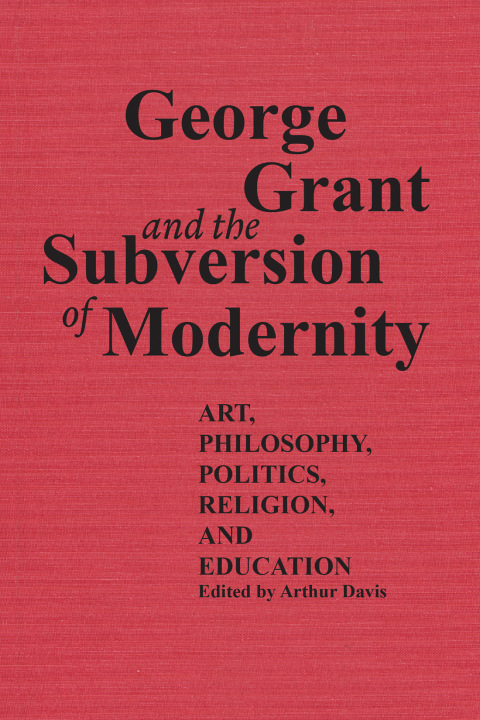 Cover image for book George Grant and the Subversion of Modernity