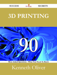 Titelbild: 3D Printing 90 Success Secrets - 90 Most Asked Questions On 3D Printing - What You Need To Know 9781488524936