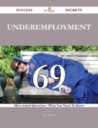 Titelbild: Underemployment 69 Success Secrets - 69 Most Asked Questions On Underemployment - What You Need To Know 9781488543760