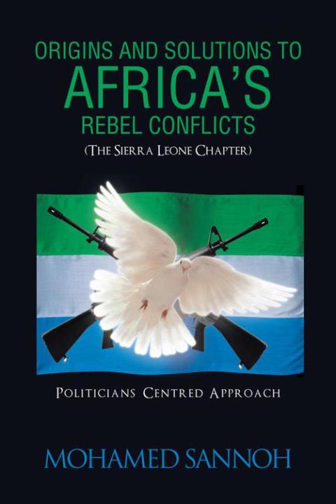 Cover image for book Origins and Solutions to Africa’S Rebel Conflicts (The Seirra Leone Chapter)