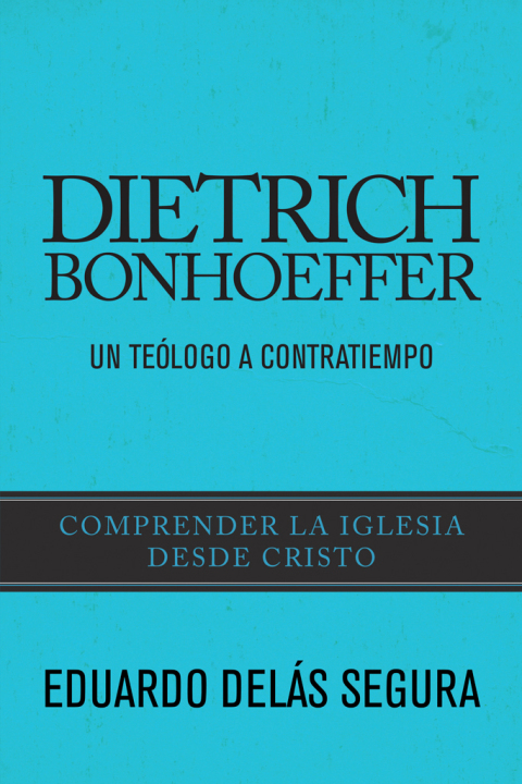 Dietrich Bonhoeffer: Un teólogo a contratiempo