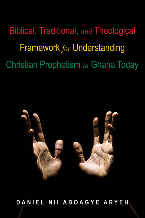 Cover image for book Biblical, Traditional, and Theological Framework for Understanding Christian Prophetism in Ghana Today