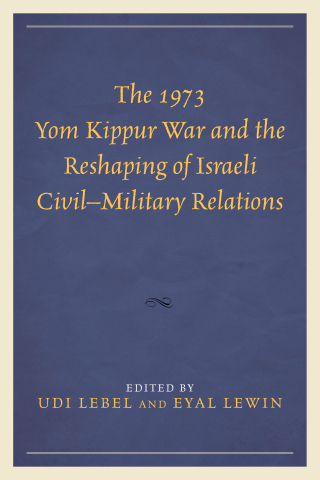 The 1973 Yom Kippur War and the Reshaping of Israeli Civil–Military Relations