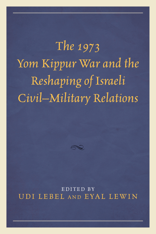 The 1973 Yom Kippur War and the Reshaping of Israeli Civil–Military Relations