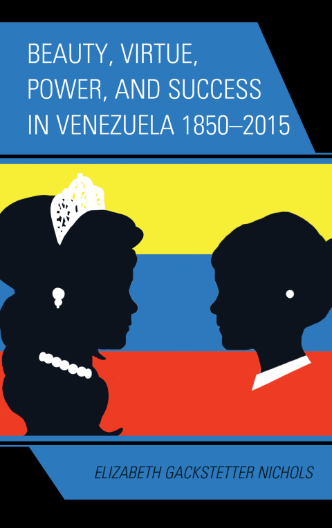 Beauty, Virtue, Power, and Success in Venezuela 1850â2015 