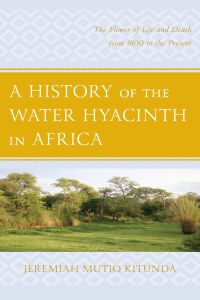 Cover image: A History of the Water Hyacinth in Africa 9781498524629