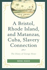 Cover image: A Bristol, Rhode Island, and Matanzas, Cuba, Slavery Connection 9781498562638