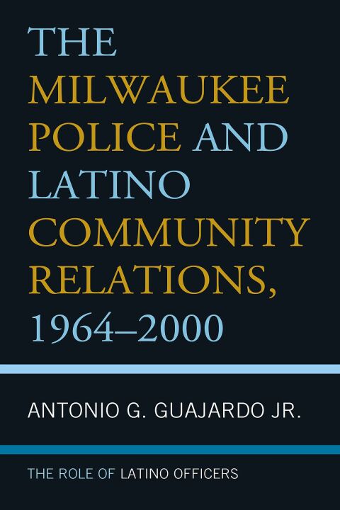 Cover image for book The Milwaukee Police and Latino Community Relations, 1964–2000