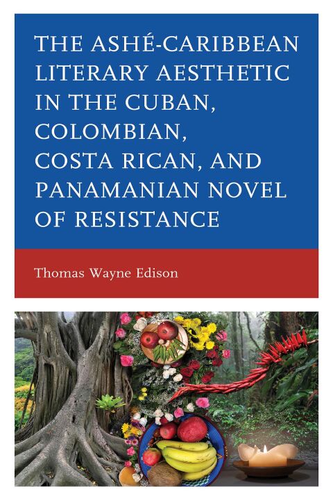 AshÃ©-Caribbean Literary Aesthetic in the Cuban, Colombian, Costa Rican, and Panamanian Novel of Resistance 