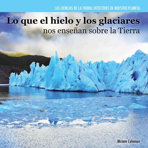 Cover image for book Lo que el hielo y los glaciares nos enseñan sobre la Tierra (Investigating Ice and Glaciers)