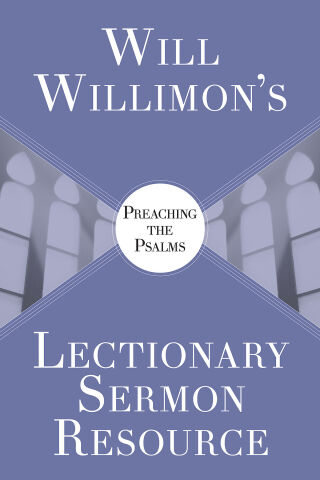 Will Willimon's Lectionary Sermon Resource: Preaching the Psalms