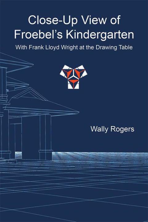 Cover image for book Close-Up View of Froebel’S Kindergarten with Frank Lloyd Wright at the Drawing Table