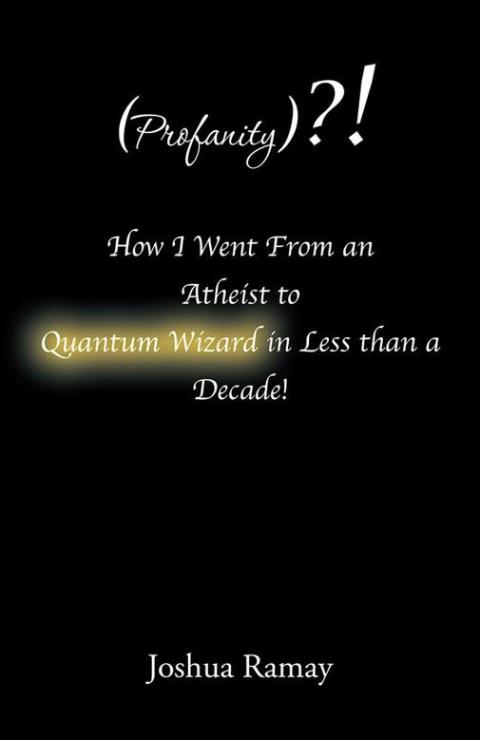 Cover image for book (Profanity)?! How I Went from an Atheist to Quantum Wizard in Less Than a Decade!