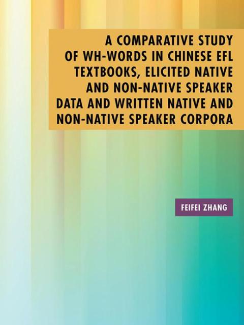 Cover image for book A Comparative Study of Wh-Words in Chinese Efl Textbooks, Elicited Native and Non-Native Speaker Data and Written Native and Non-Native Speaker Corpora