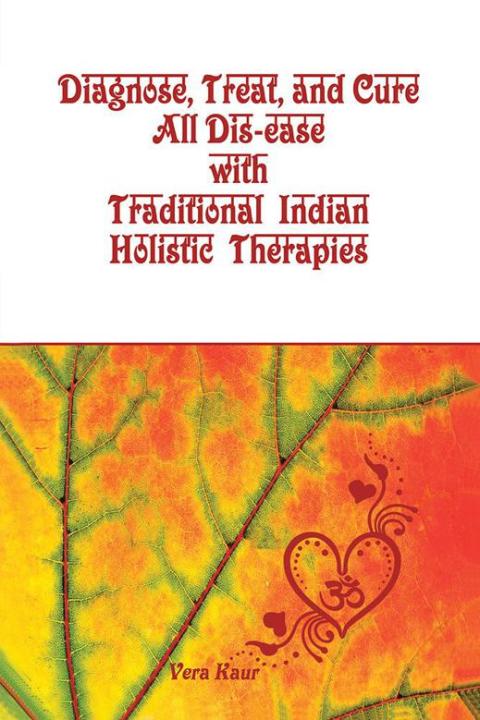 Cover image for book Diagnose, Treat, and Cure All Dis-Ease with Traditional Indian Holistic Therapies