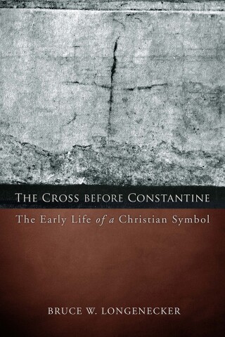 The Cross before Constantine: The Early Life of a Christian Symbol