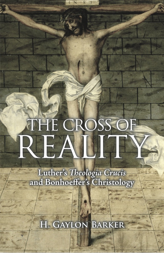The Cross of Reality: Luther's Theologia Crucis and Bonhoeffer's Christology