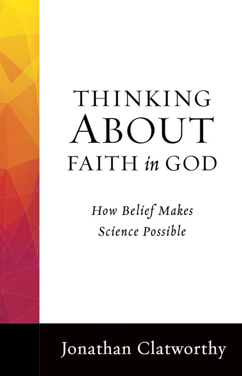 Cover image for book Thinking About Faith in God: How Belief Makes Science Possible