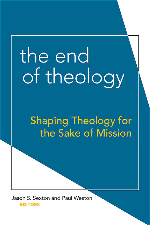 Cover image for book The End of Theology: Shaping Theology for the Sake of Mission