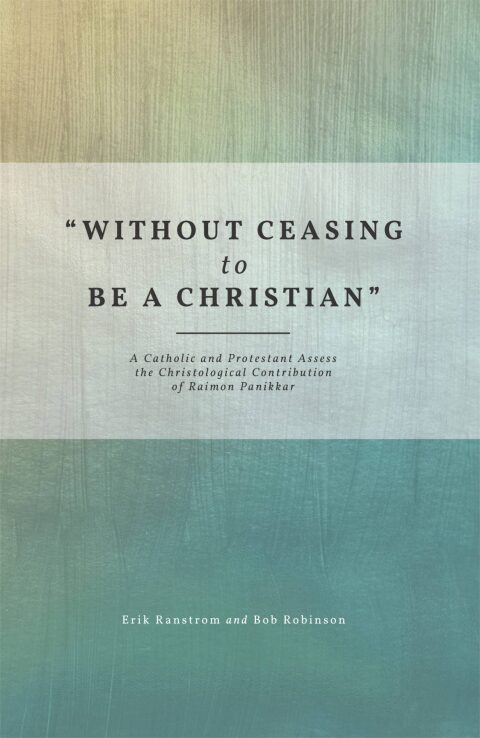 Cover image for book "Without Ceasing to be a Christian": A Catholic and Protestant Assess the Christological Contribution of Raimon Panikkar