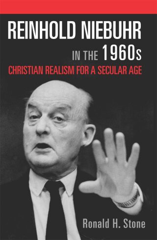 Reinhold Niebuhr in the 1960s: Christian Realism for a Secular Age