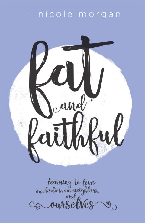 Cover image for book Fat and Faithful: Learning to Love Our Bodies, Our Neighbors, and Ourselves