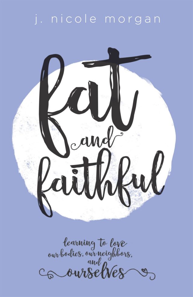 Fat and Faithful: Learning to Love Our Bodies, Our Neighbors, and Ourselves