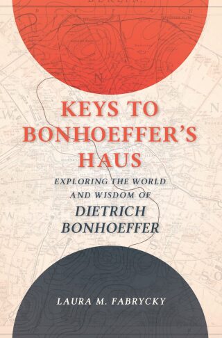 Keys to Bonhoeffer's Haus: Exploring the World and Wisdom of Dietrich Bonhoeffer