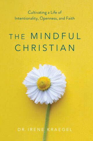 The Mindful Christian: Cultivating a Life of Intentionality, Openness, and Faith