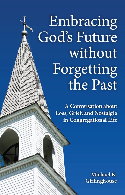 Cover image for book Embracing God's Future without Forgetting the Past: A Conversation about Loss, Grief, and Nostalgia in Congregational Life