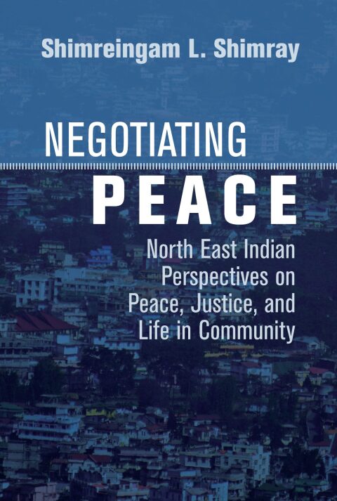 Cover image for book Negotiating Peace: North East Indian Perspectives on Peace, Justice, and Life in Community