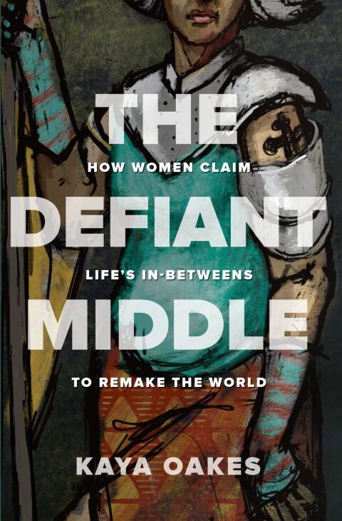 Cover image for book The Defiant Middle: How Women Claim Life's In-Betweens to Remake the World