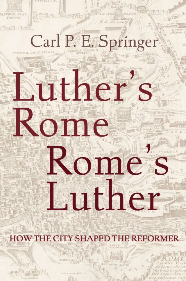 Luther's Rome, Rome's Luther: How the City Shaped the Reformer