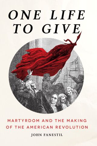 One Life to Give: Martyrdom and the Making of the American Revolution
