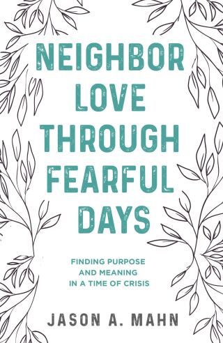 Neighbor Love through Fearful Days: Finding Purpose and Meaning in a Time of Crisis