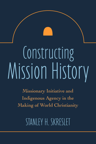 Constructing Mission History: Missionary Initiative and Indigenous Agency in the Making of World Christianity