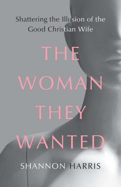 Cover image for book The Woman They Wanted: Shattering the Illusion of the Good Christian Wife