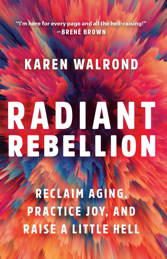 Radiant Rebellion: Reclaim Aging, Practice Joy, and Raise a Little Hell