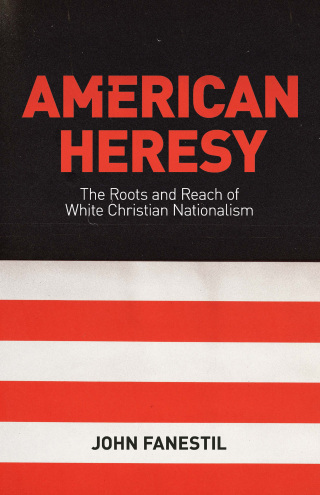 American Heresy: The Roots and Reach of White Christian Nationalism
